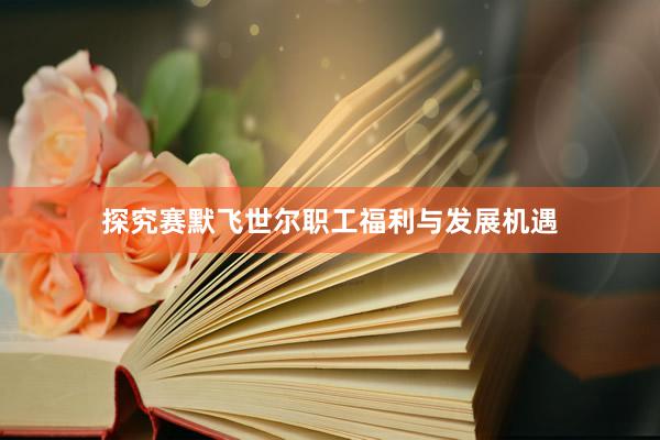 探究赛默飞世尔职工福利与发展机遇