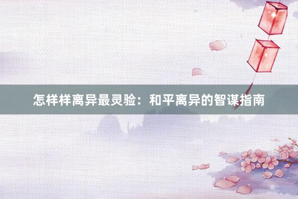 怎样样离异最灵验：和平离异的智谋指南