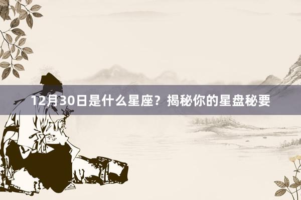 12月30日是什么星座？揭秘你的星盘秘要