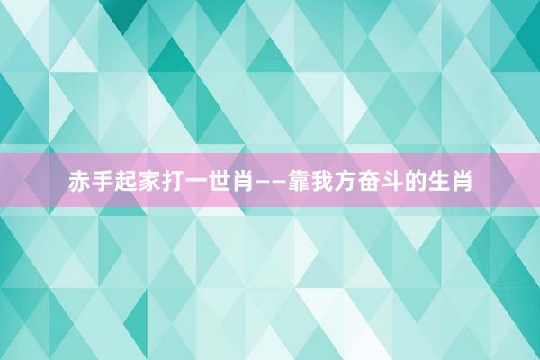 赤手起家打一世肖——靠我方奋斗的生肖