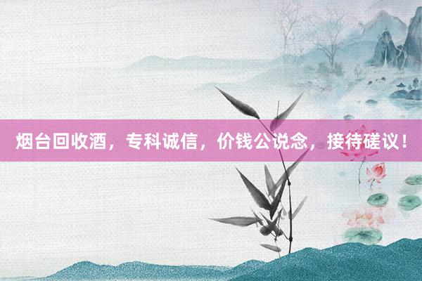 烟台回收酒，专科诚信，价钱公说念，接待磋议！