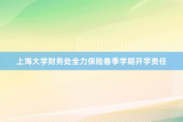 上海大学财务处全力保险春季学期开学责任